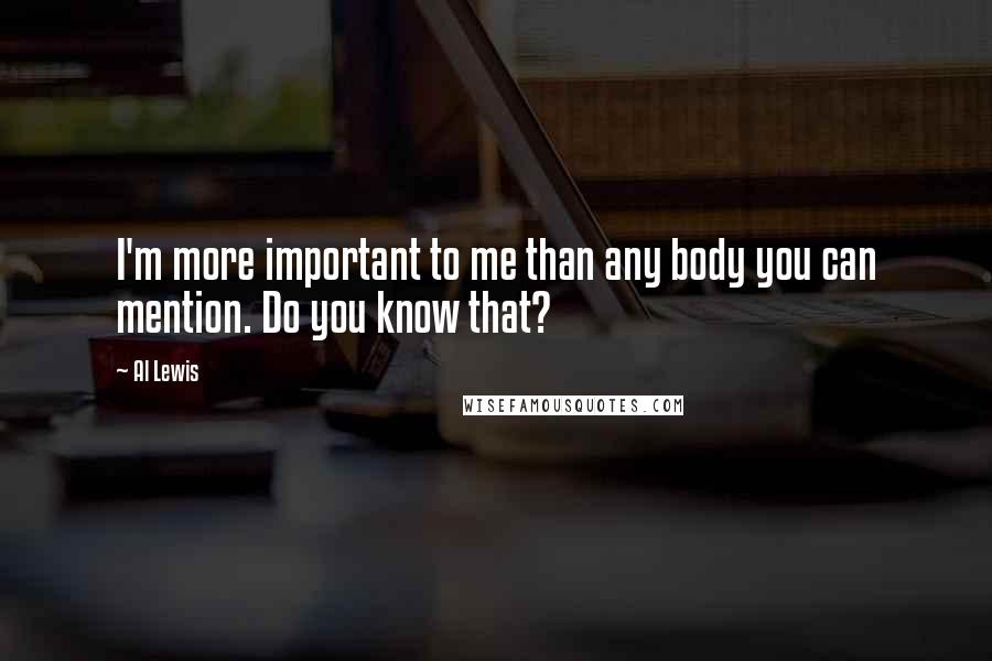 Al Lewis Quotes: I'm more important to me than any body you can mention. Do you know that?