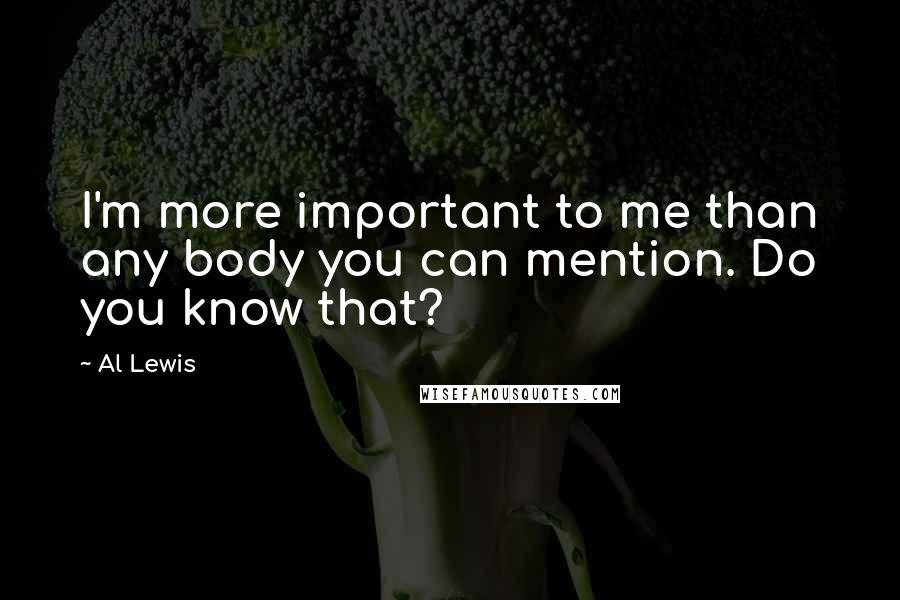 Al Lewis Quotes: I'm more important to me than any body you can mention. Do you know that?