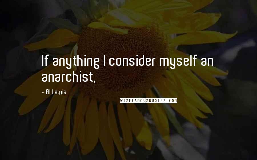 Al Lewis Quotes: If anything I consider myself an anarchist,