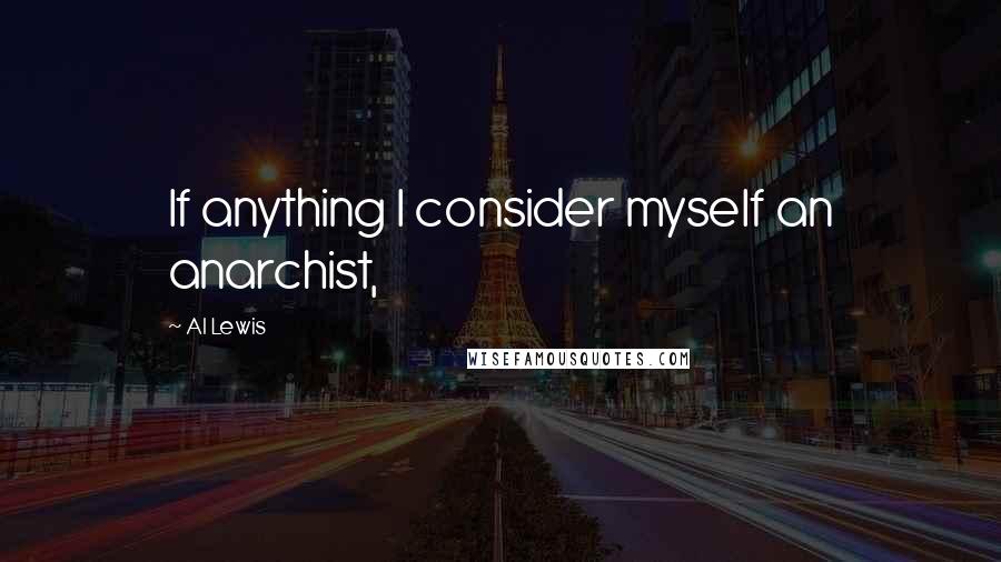 Al Lewis Quotes: If anything I consider myself an anarchist,