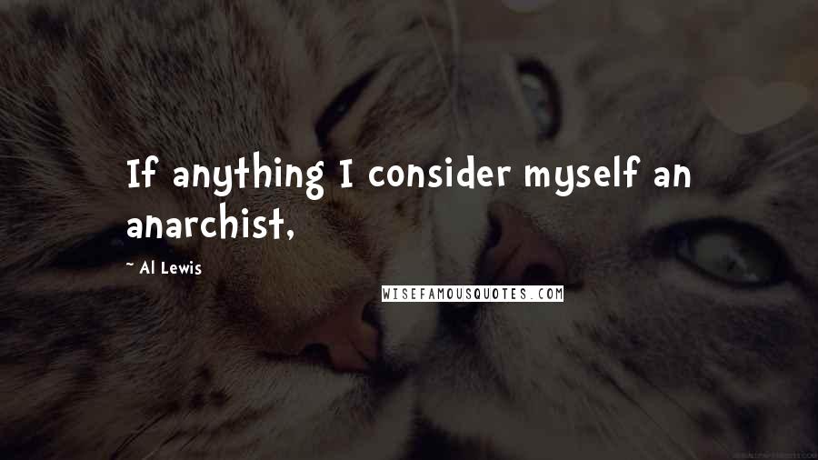 Al Lewis Quotes: If anything I consider myself an anarchist,