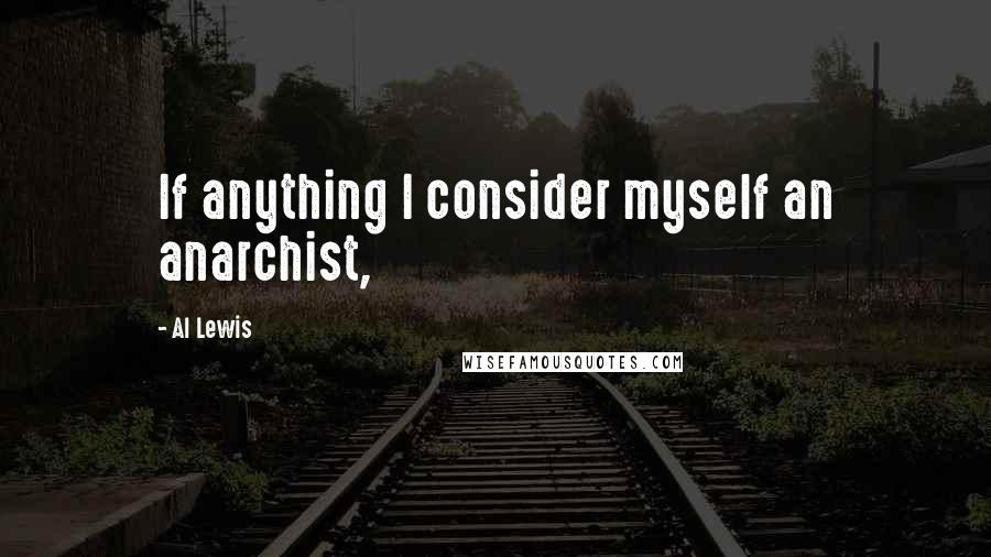 Al Lewis Quotes: If anything I consider myself an anarchist,