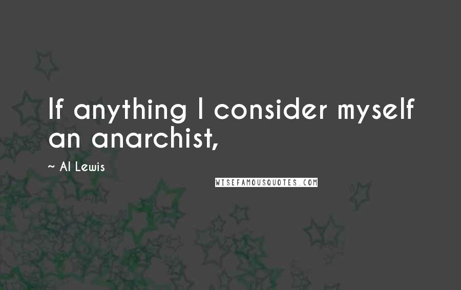 Al Lewis Quotes: If anything I consider myself an anarchist,