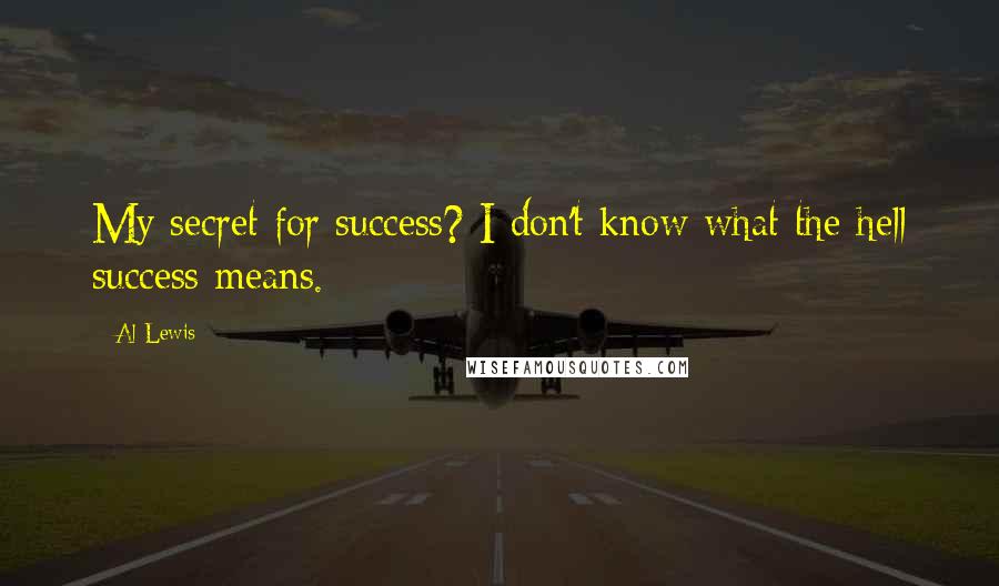 Al Lewis Quotes: My secret for success? I don't know what the hell success means.