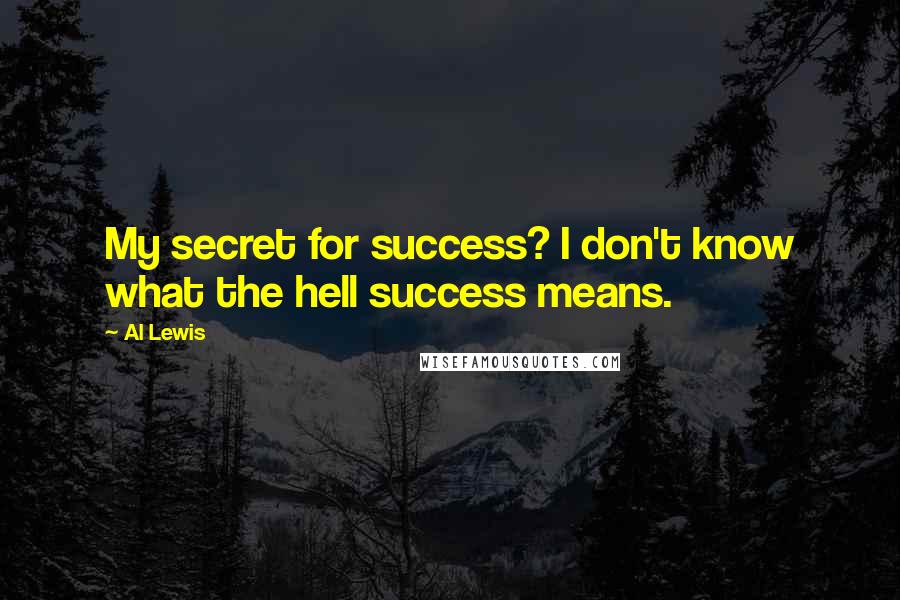 Al Lewis Quotes: My secret for success? I don't know what the hell success means.