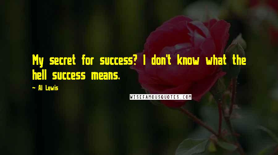 Al Lewis Quotes: My secret for success? I don't know what the hell success means.