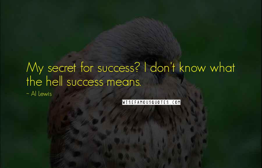 Al Lewis Quotes: My secret for success? I don't know what the hell success means.