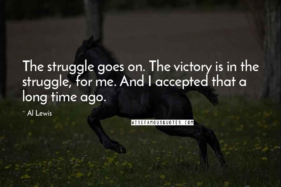 Al Lewis Quotes: The struggle goes on. The victory is in the struggle, for me. And I accepted that a long time ago.