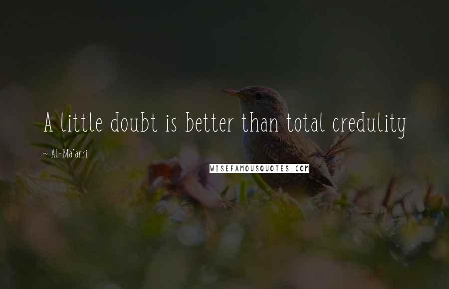 Al-Ma'arri Quotes: A little doubt is better than total credulity