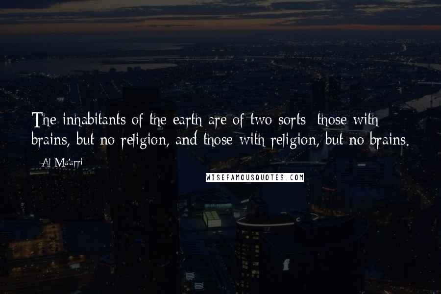 Al-Ma'arri Quotes: The inhabitants of the earth are of two sorts: those with brains, but no religion, and those with religion, but no brains.