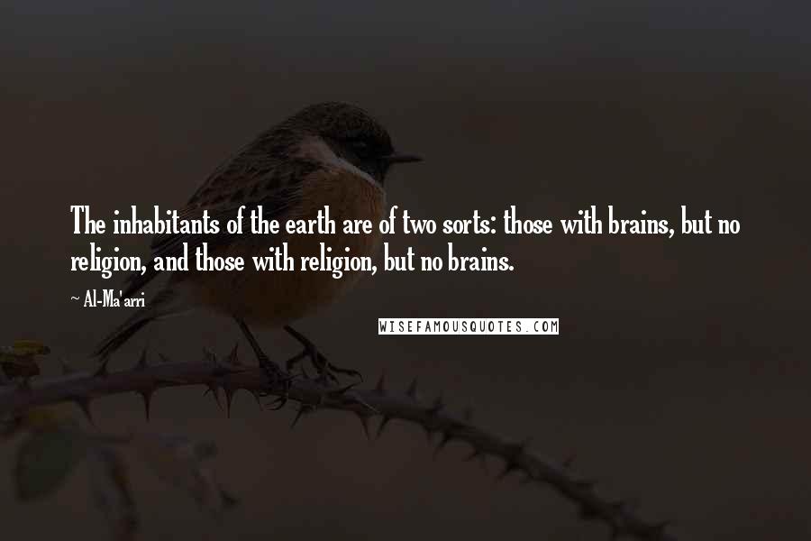 Al-Ma'arri Quotes: The inhabitants of the earth are of two sorts: those with brains, but no religion, and those with religion, but no brains.