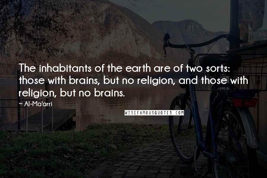 Al-Ma'arri Quotes: The inhabitants of the earth are of two sorts: those with brains, but no religion, and those with religion, but no brains.