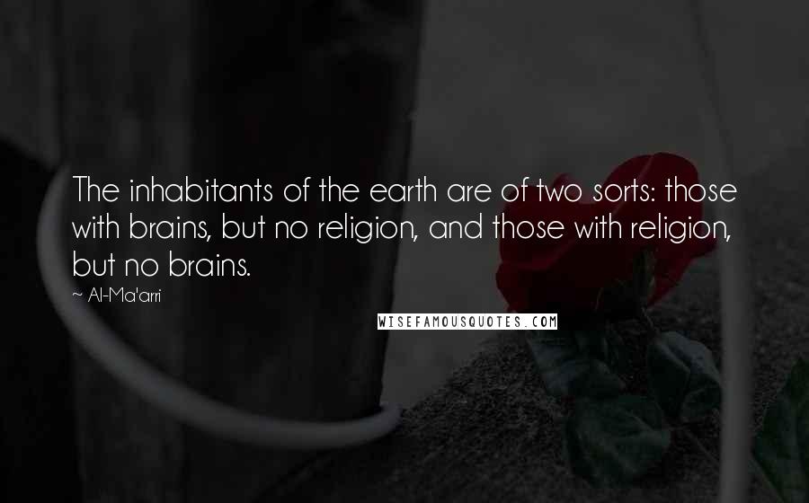 Al-Ma'arri Quotes: The inhabitants of the earth are of two sorts: those with brains, but no religion, and those with religion, but no brains.