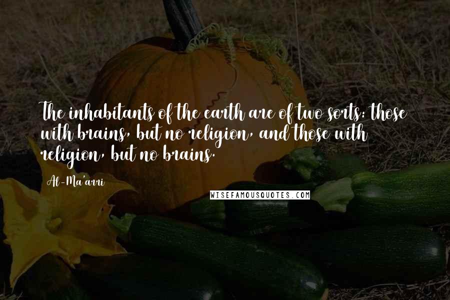 Al-Ma'arri Quotes: The inhabitants of the earth are of two sorts: those with brains, but no religion, and those with religion, but no brains.