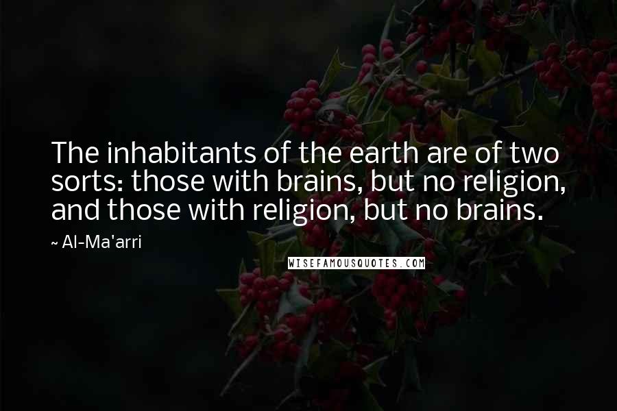 Al-Ma'arri Quotes: The inhabitants of the earth are of two sorts: those with brains, but no religion, and those with religion, but no brains.
