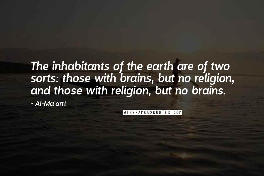 Al-Ma'arri Quotes: The inhabitants of the earth are of two sorts: those with brains, but no religion, and those with religion, but no brains.