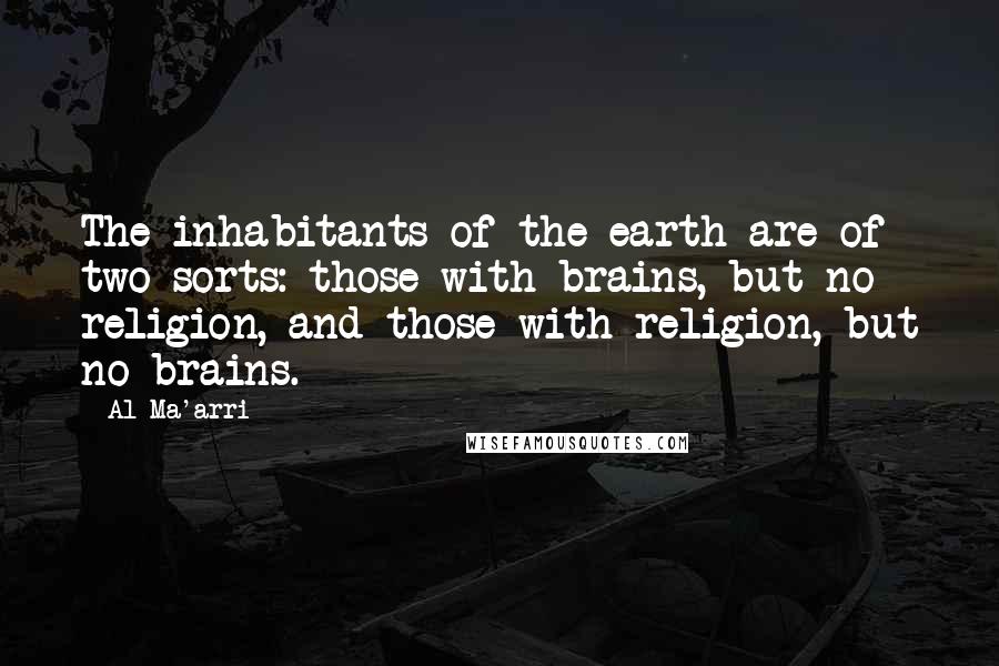 Al-Ma'arri Quotes: The inhabitants of the earth are of two sorts: those with brains, but no religion, and those with religion, but no brains.