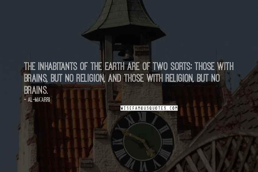 Al-Ma'arri Quotes: The inhabitants of the earth are of two sorts: those with brains, but no religion, and those with religion, but no brains.