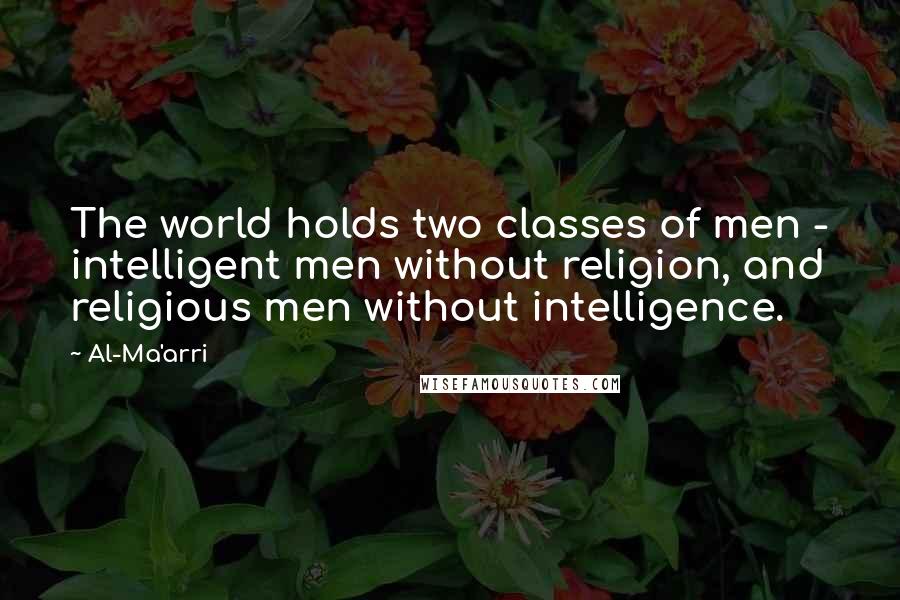 Al-Ma'arri Quotes: The world holds two classes of men - intelligent men without religion, and religious men without intelligence.