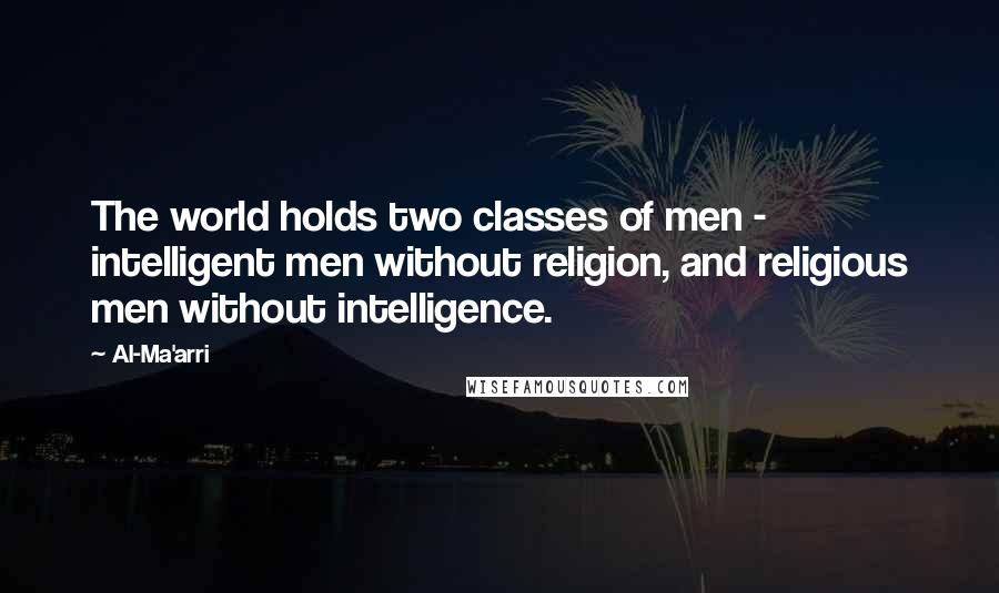 Al-Ma'arri Quotes: The world holds two classes of men - intelligent men without religion, and religious men without intelligence.