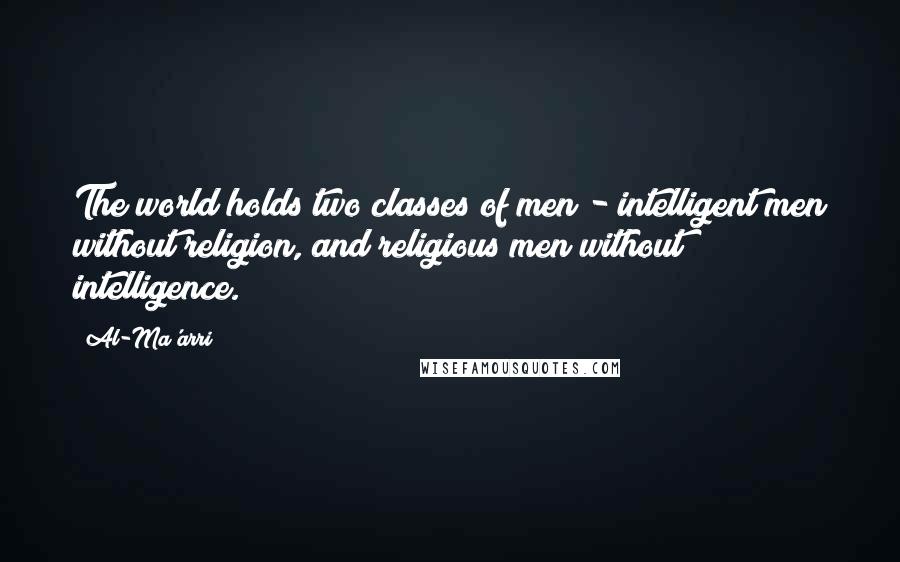 Al-Ma'arri Quotes: The world holds two classes of men - intelligent men without religion, and religious men without intelligence.