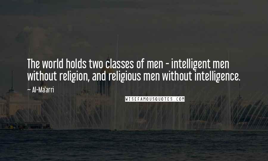 Al-Ma'arri Quotes: The world holds two classes of men - intelligent men without religion, and religious men without intelligence.