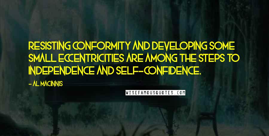 Al MacInnis Quotes: Resisting conformity and developing some small eccentricities are among the steps to independence and self-confidence.
