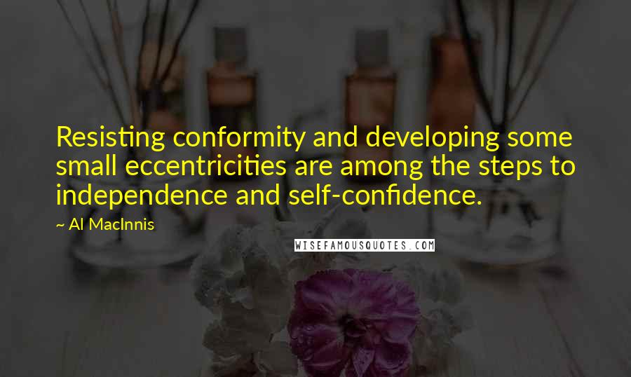 Al MacInnis Quotes: Resisting conformity and developing some small eccentricities are among the steps to independence and self-confidence.