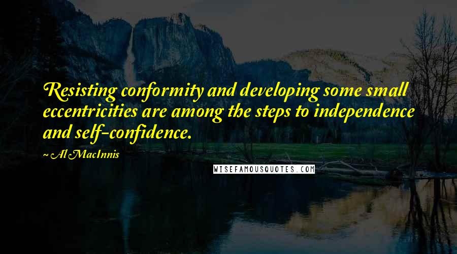 Al MacInnis Quotes: Resisting conformity and developing some small eccentricities are among the steps to independence and self-confidence.