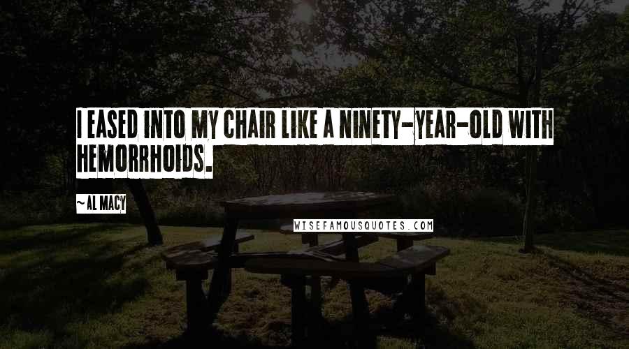 Al Macy Quotes: I eased into my chair like a ninety-year-old with hemorrhoids.