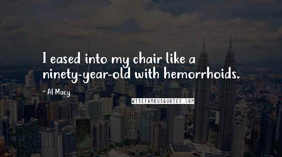 Al Macy Quotes: I eased into my chair like a ninety-year-old with hemorrhoids.