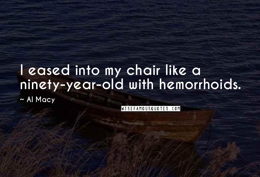 Al Macy Quotes: I eased into my chair like a ninety-year-old with hemorrhoids.