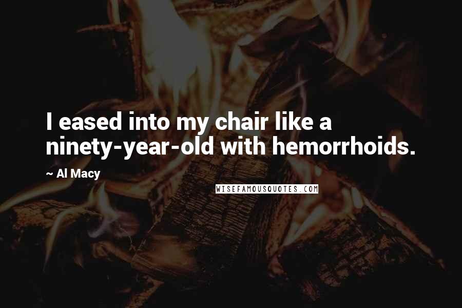 Al Macy Quotes: I eased into my chair like a ninety-year-old with hemorrhoids.