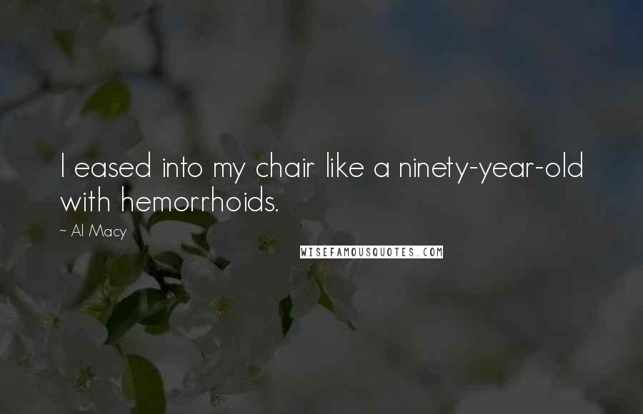 Al Macy Quotes: I eased into my chair like a ninety-year-old with hemorrhoids.