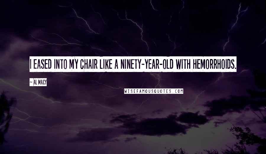 Al Macy Quotes: I eased into my chair like a ninety-year-old with hemorrhoids.