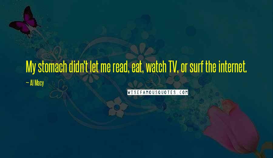 Al Macy Quotes: My stomach didn't let me read, eat, watch TV, or surf the internet.