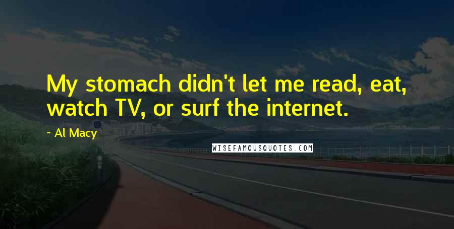 Al Macy Quotes: My stomach didn't let me read, eat, watch TV, or surf the internet.