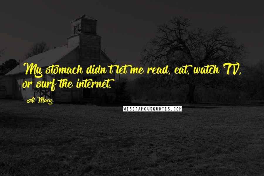 Al Macy Quotes: My stomach didn't let me read, eat, watch TV, or surf the internet.