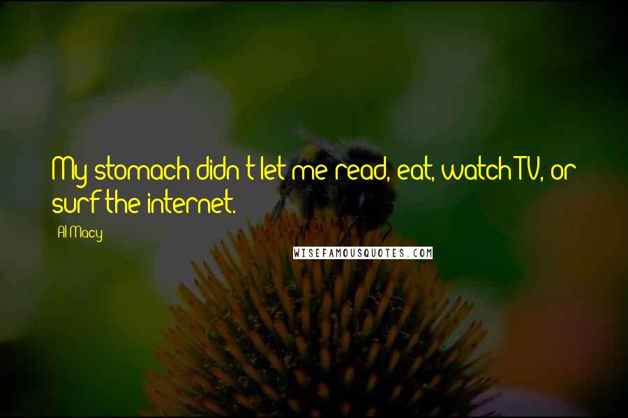 Al Macy Quotes: My stomach didn't let me read, eat, watch TV, or surf the internet.