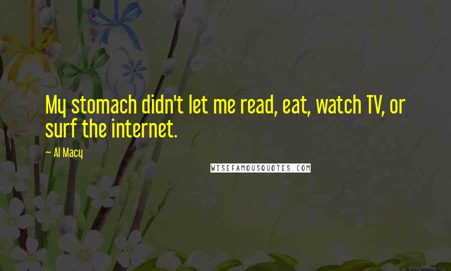 Al Macy Quotes: My stomach didn't let me read, eat, watch TV, or surf the internet.