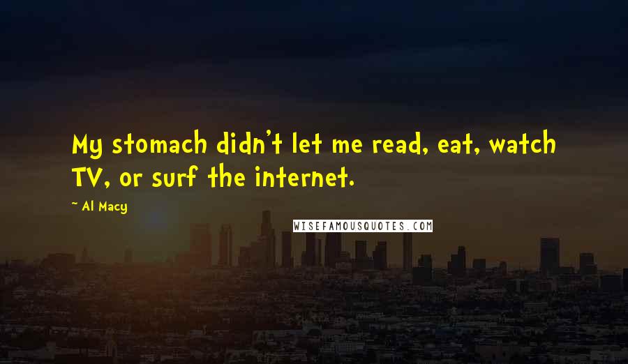 Al Macy Quotes: My stomach didn't let me read, eat, watch TV, or surf the internet.