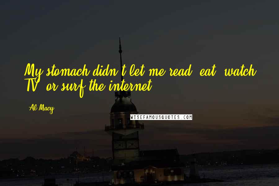 Al Macy Quotes: My stomach didn't let me read, eat, watch TV, or surf the internet.