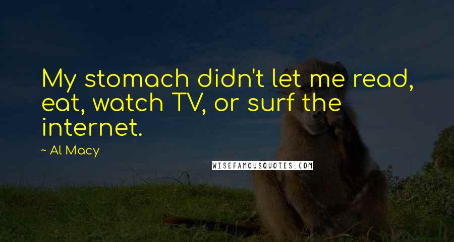 Al Macy Quotes: My stomach didn't let me read, eat, watch TV, or surf the internet.