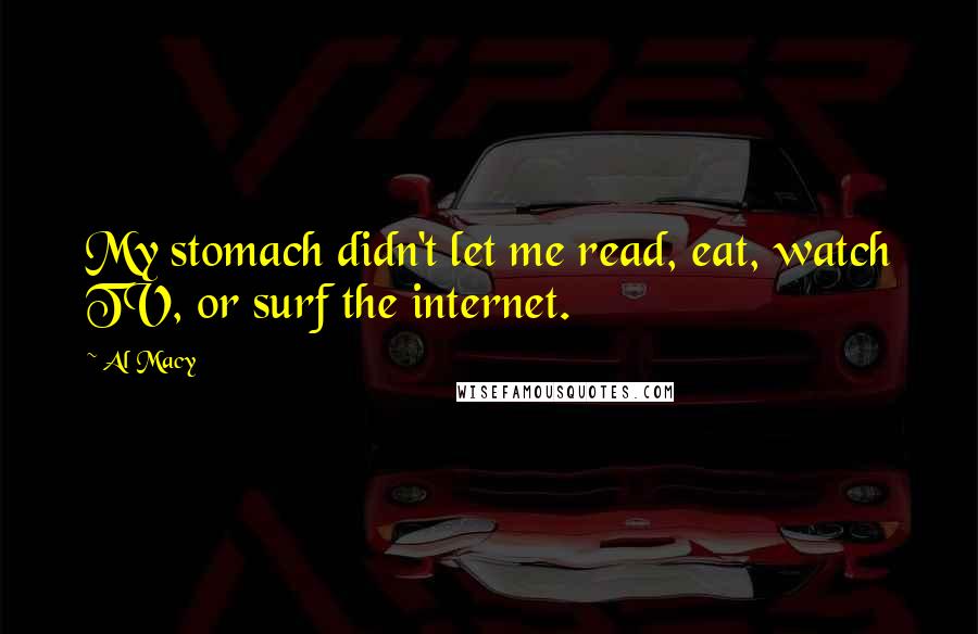 Al Macy Quotes: My stomach didn't let me read, eat, watch TV, or surf the internet.