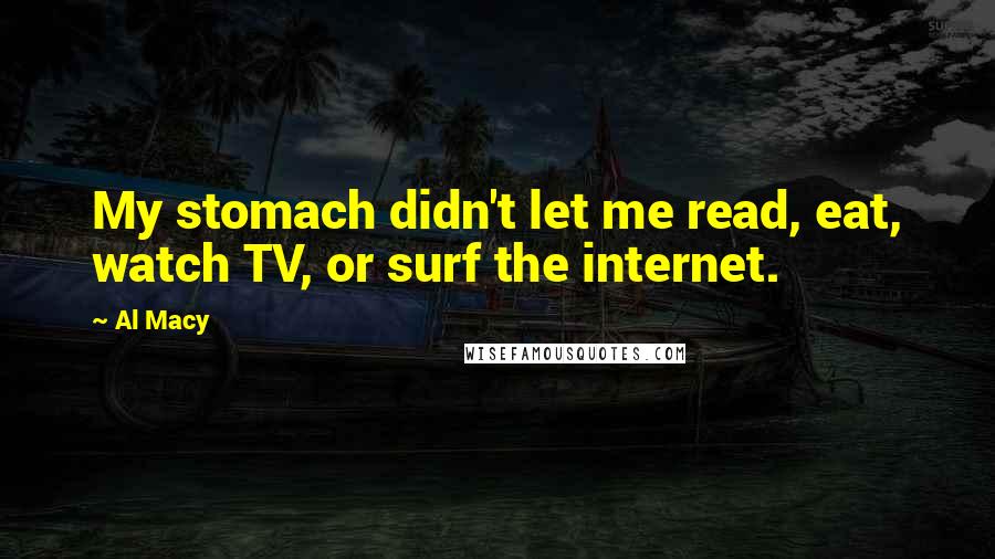 Al Macy Quotes: My stomach didn't let me read, eat, watch TV, or surf the internet.