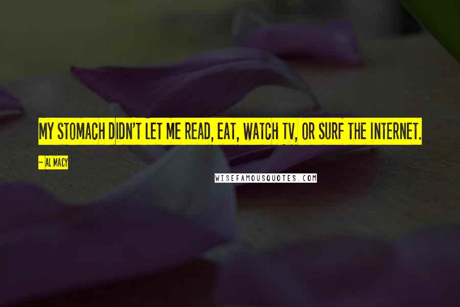 Al Macy Quotes: My stomach didn't let me read, eat, watch TV, or surf the internet.