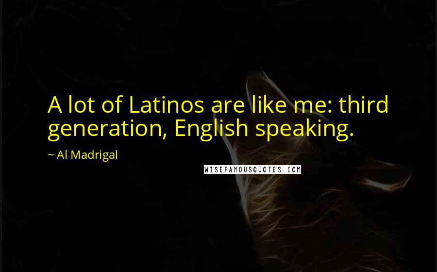 Al Madrigal Quotes: A lot of Latinos are like me: third generation, English speaking.