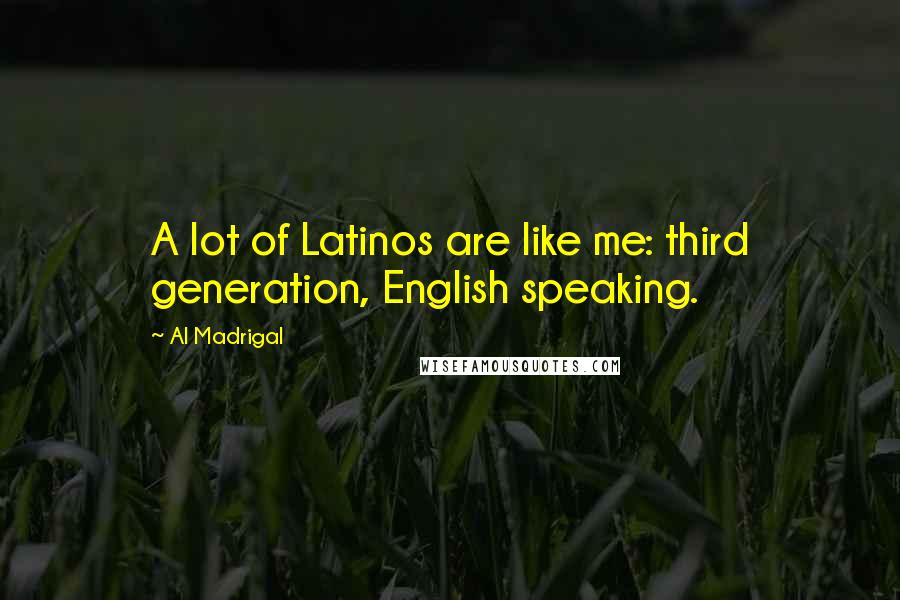 Al Madrigal Quotes: A lot of Latinos are like me: third generation, English speaking.