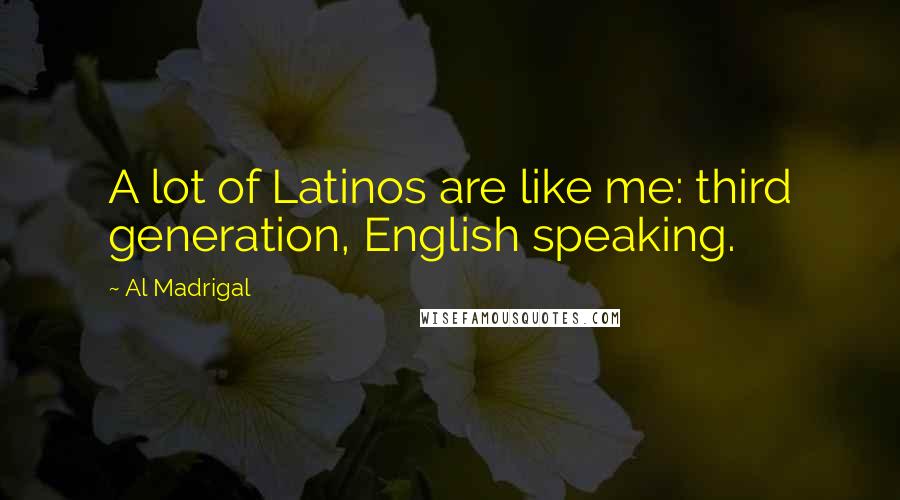 Al Madrigal Quotes: A lot of Latinos are like me: third generation, English speaking.