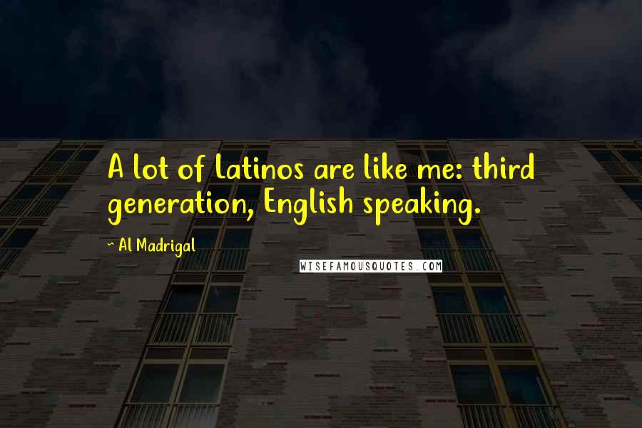 Al Madrigal Quotes: A lot of Latinos are like me: third generation, English speaking.